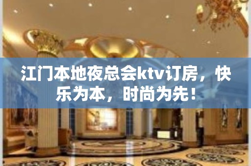 江门本地夜总会ktv订房，快乐为本，时尚为先！