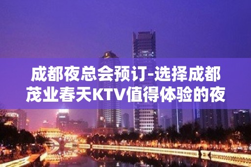 成都夜总会预订-选择成都茂业春天KTV值得体验的夜总会