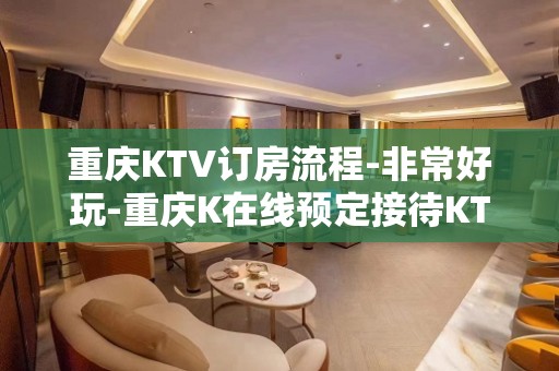 重庆KTV订房流程-非常好玩-重庆K在线预定接待KTV