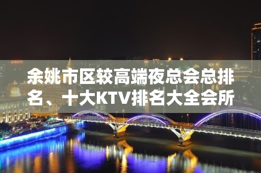 余姚市区较高端夜总会总排名、十大KTV排名大全会所消费一览