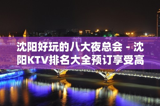 沈阳好玩的八大夜总会－沈阳KTV排名大全预订享受高端