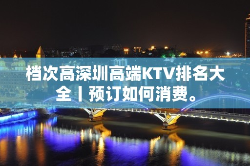 档次高深圳高端KTV排名大全丨预订如何消费。