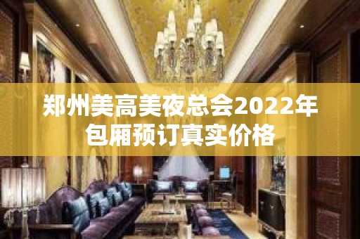 郑州美高美夜总会2022年包厢预订真实价格