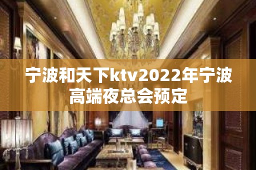 宁波和天下ktv2022年宁波高端夜总会预定