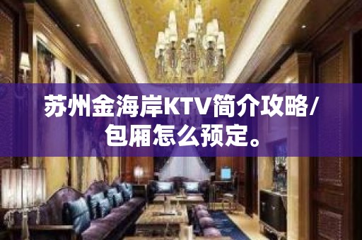 苏州金海岸KTV简介攻略/包厢怎么预定。