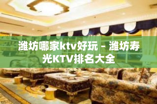 潍坊哪家ktv好玩 – 潍坊寿光KTV排名大全