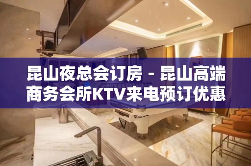 昆山夜总会订房－昆山高端商务会所KTV来电预订优惠多！