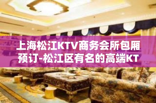 上海松江KTV商务会所包厢预订-松江区有名的高端KTV排名大全