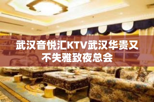 武汉音悦汇KTV武汉华贵又不失雅致夜总会