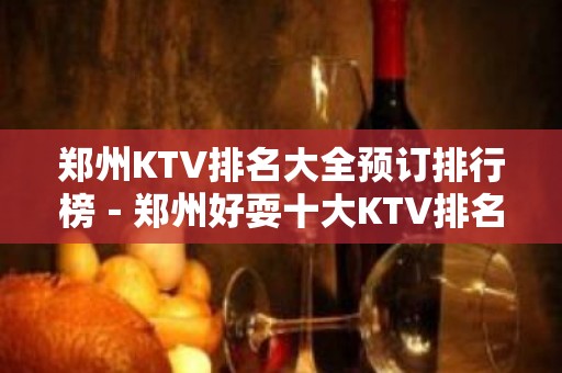 郑州KTV排名大全预订排行榜－郑州好耍十大KTV排名大全预订