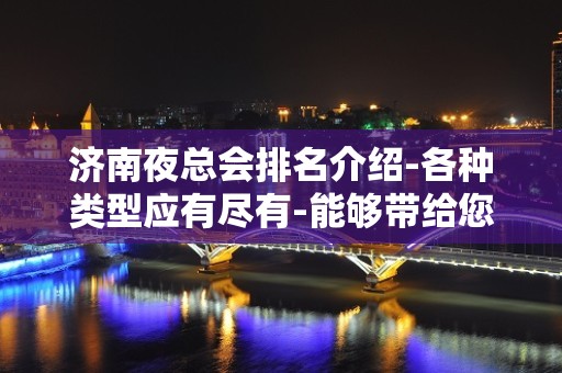 济南夜总会排名介绍-各种类型应有尽有-能够带给您不同的感觉。