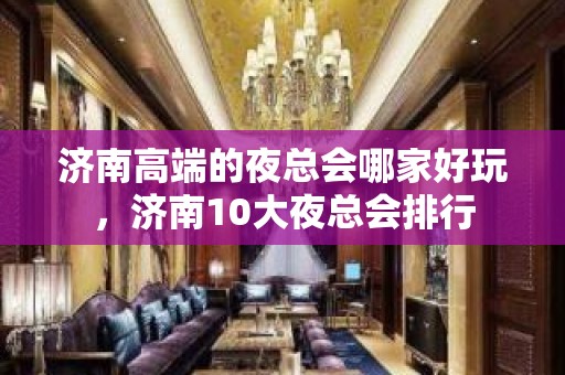 济南高端的夜总会哪家好玩，济南10大夜总会排行