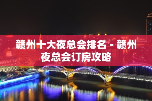 赣州十大夜总会排名－赣州夜总会订房攻略