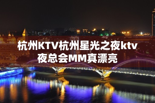 杭州KTV杭州星光之夜ktv夜总会MM真漂亮