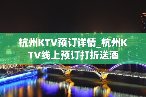 杭州KTV预订详情_杭州KTV线上预订打折送酒