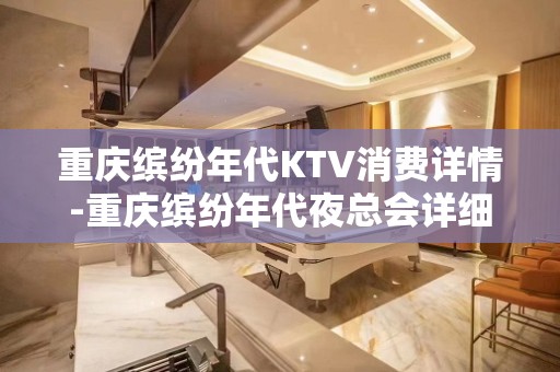 重庆缤纷年代KTV消费详情-重庆缤纷年代夜总会详细攻略