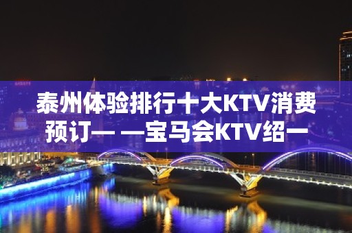 泰州体验排行十大KTV消费预订— —宝马会KTV绍一览！