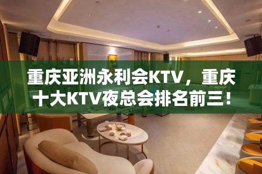 重庆亚洲永利会KTV，重庆十大KTV夜总会排名前三！