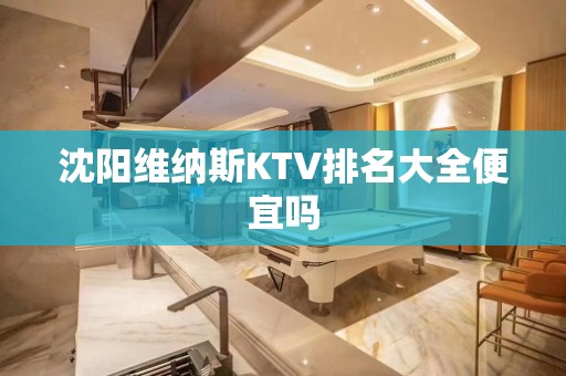 沈阳维纳斯KTV排名大全便宜吗