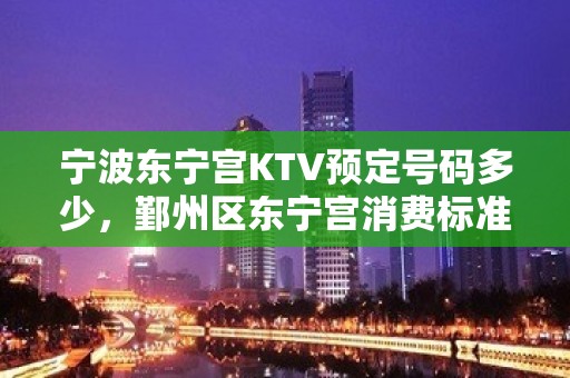 宁波东宁宫KTV预定号码多少，鄞州区东宁宫消费标准？