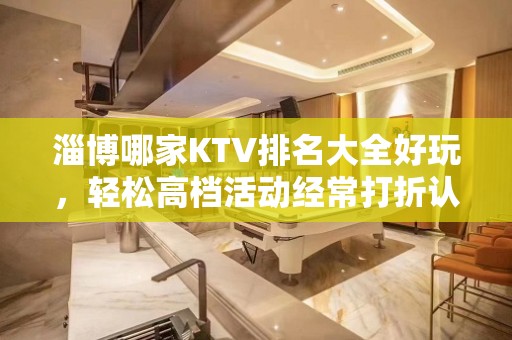 淄博哪家KTV排名大全好玩，轻松高档活动经常打折认准这里