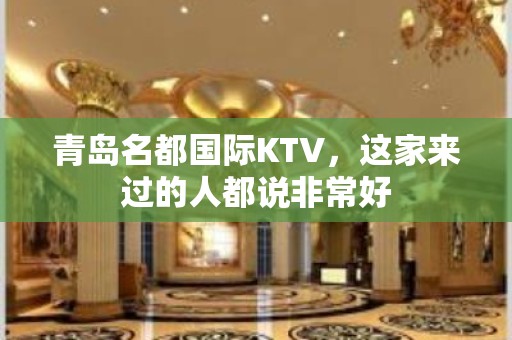 青岛名都国际KTV，这家来过的人都说非常好