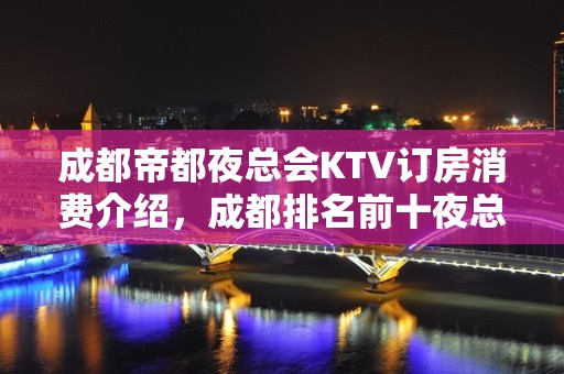 成都帝都夜总会KTV订房消费介绍，成都排名前十夜总会