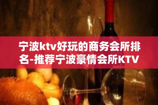 宁波ktv好玩的商务会所排名-推荐宁波豪情会所KTV