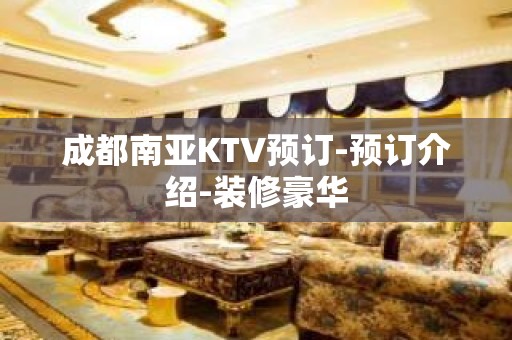 成都南亚KTV预订-预订介绍-装修豪华