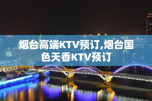 烟台高端KTV预订,烟台国色天香KTV预订