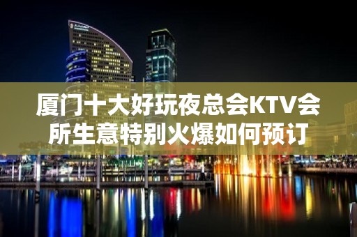 厦门十大好玩夜总会KTV会所生意特别火爆如何预订