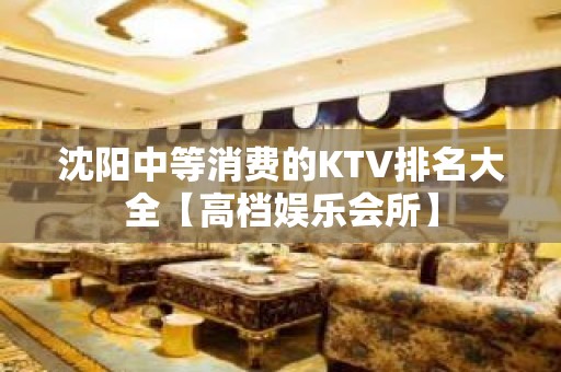 沈阳中等消费的KTV排名大全【高档娱乐会所】