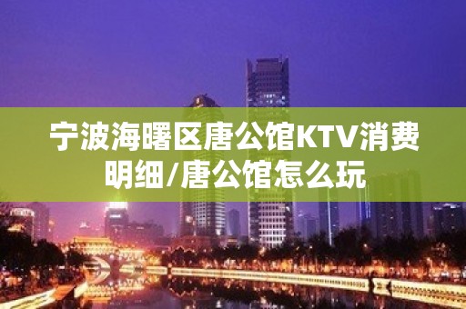 宁波海曙区唐公馆KTV消费明细/唐公馆怎么玩