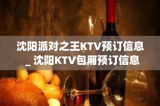 沈阳派对之王KTV预订信息＿沈阳KTV包厢预订信息