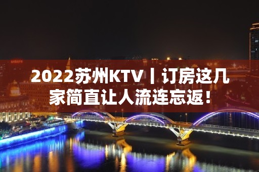 2022苏州KTV丨订房这几家简直让人流连忘返！