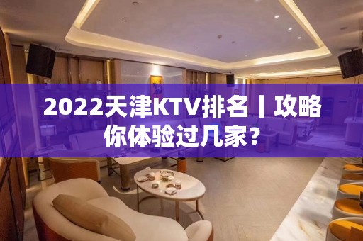 2022天津KTV排名丨攻略你体验过几家？