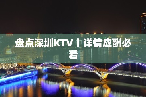 盘点深圳KTV丨详情应酬必看