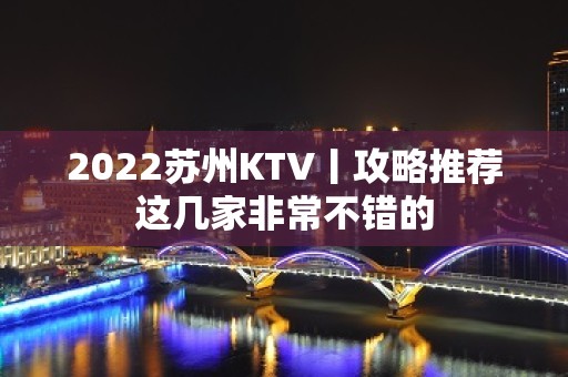 2022苏州KTV丨攻略推荐这几家非常不错的