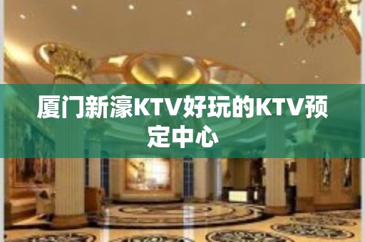 厦门新濠KTV好玩的KTV预定中心