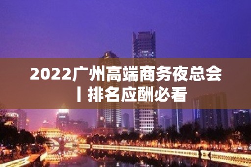 2022广州高端商务夜总会丨排名应酬必看