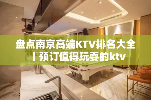 盘点﻿南京高端KTV排名大全丨预订值得玩耍的ktv