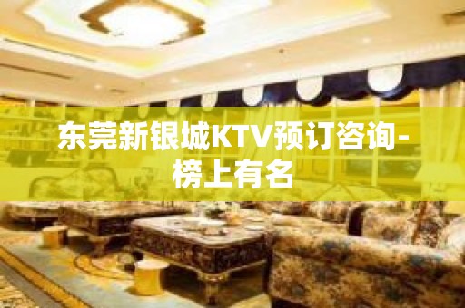 东莞新银城KTV预订咨询-榜上有名