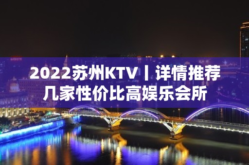 2022苏州KTV丨详情推荐几家性价比高娱乐会所