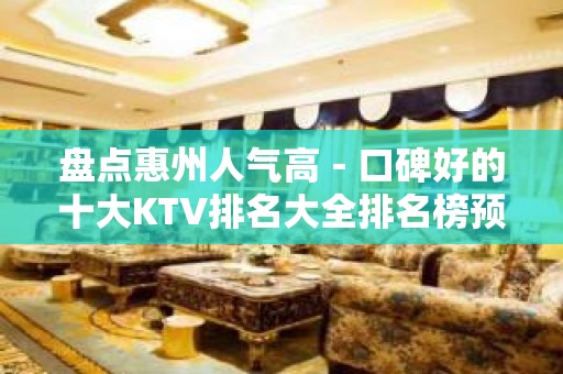 盘点惠州人气高－口碑好的十大KTV排名大全排名榜预定