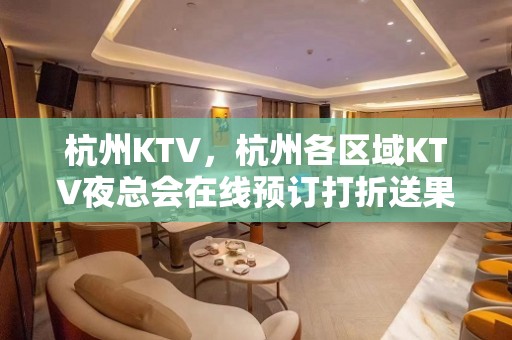 杭州KTV，杭州各区域KTV夜总会在线预订打折送果盘酒水