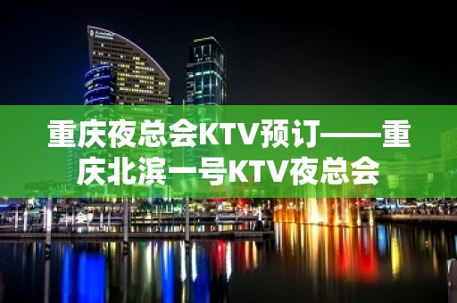 重庆夜总会KTV预订——重庆北滨一号KTV夜总会