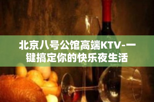 北京八号公馆高端KTV-一键搞定你的快乐夜生活