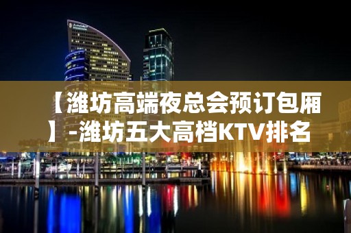 【潍坊高端夜总会预订包厢】-潍坊五大高档KTV排名