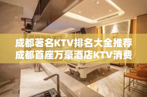 成都著名KTV排名大全推荐成都首座万豪酒店KTV消费价格