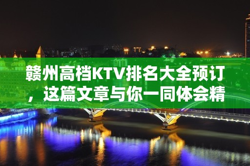 赣州高档KTV排名大全预订，这篇文章与你一同体会精致去处